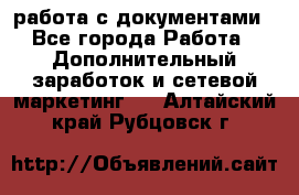 работа с документами - Все города Работа » Дополнительный заработок и сетевой маркетинг   . Алтайский край,Рубцовск г.